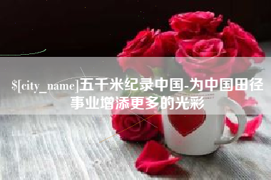 天长五千米纪录中国-为中国田径事业增添更多的光彩
