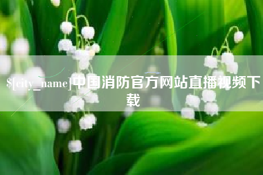 天长中国消防官方网站直播视频下载