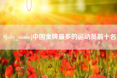 天长中国金牌最多的运动员前十名