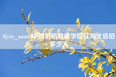 天长中国消防救援学院在河北省招多少人