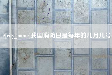天长我国消防日是每年的几月几号