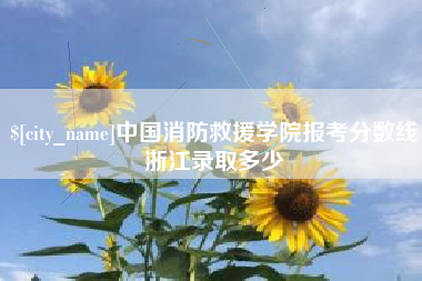天长中国消防救援学院报考分数线浙江录取多少