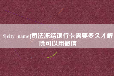 天长司法冻结银行卡需要多久才解除可以用微信