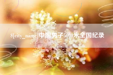 天长中国男子5000米全国纪录