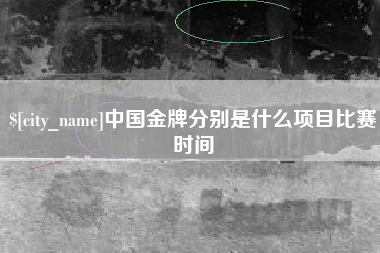 天长中国金牌分别是什么项目比赛时间